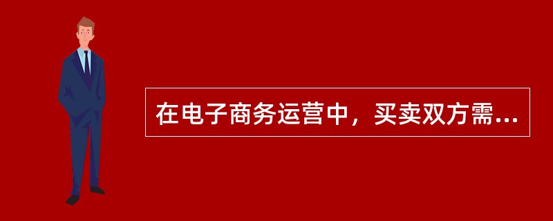 在电子商务运营中，买卖双方需要建议彼此的信任。因此，建立并完善企业、消费者在线交