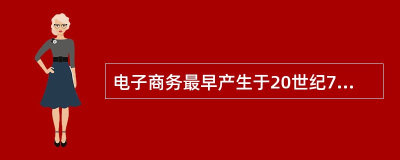 电子商务最早产生于20世纪70年代，发展于（）。