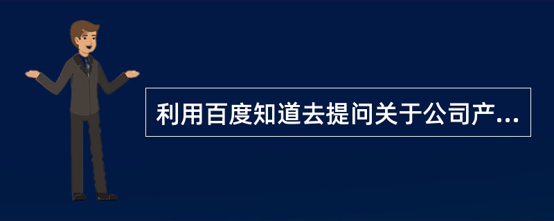 利用百度知道去提问关于公司产品的信息，然后用同一个账号同一个IP去问答。