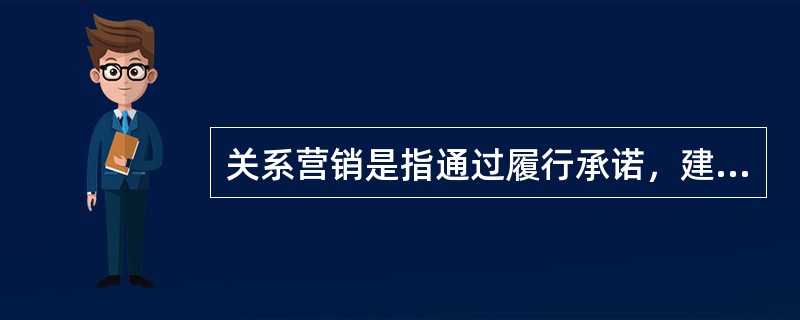 关系营销是指通过履行承诺，建立、保持、加强客户关系并使其商品化的做法。