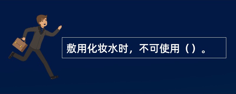 敷用化妆水时，不可使用（）。