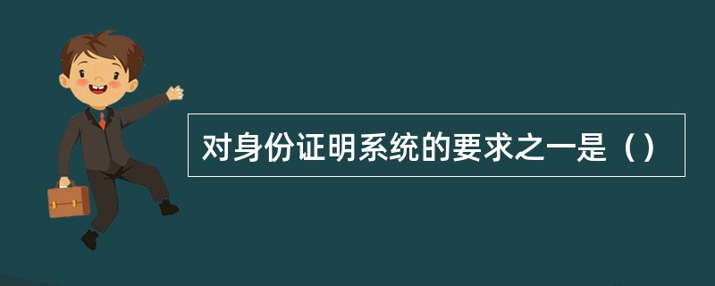 对身份证明系统的要求之一是（）