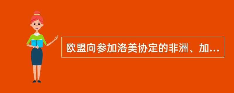 欧盟向参加洛美协定的非洲、加勒比、太平洋地区的发展中国家单方面提供（）