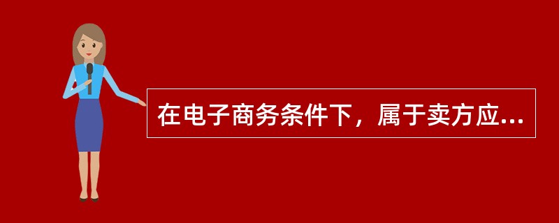 在电子商务条件下，属于卖方应当承担的是（）。