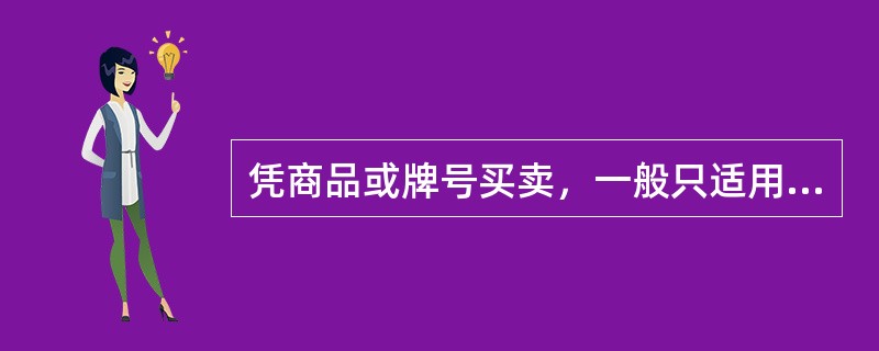 凭商品或牌号买卖，一般只适用于（）。