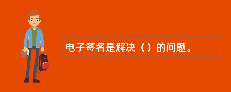 电子签名是解决（）的问题。