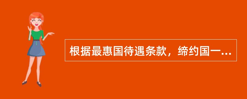 根据最惠国待遇条款，缔约国一方现在和将来所给予缔约国对方的特权、优惠及豁免待遇，