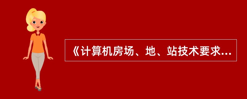 《计算机房场、地、站技术要求》的国家标准代码是（）