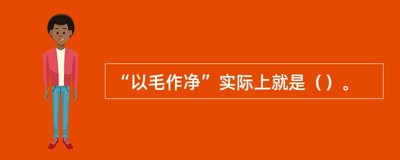 “以毛作净”实际上就是（）。