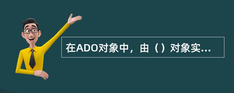 在ADO对象中，由（）对象实现与数据库的实际连接。