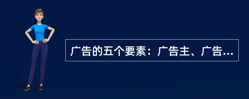 广告的五个要素：广告主、广告媒体、广告受众、广告费用和（）。