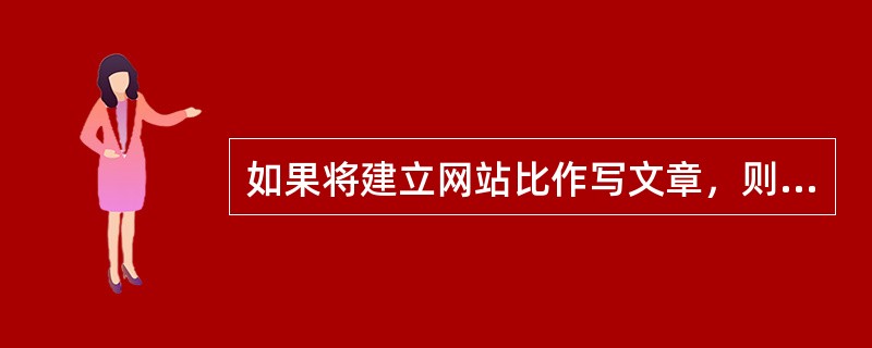 如果将建立网站比作写文章，则设计网站的（）就是文章的提纲。只有拟好了提纲，才能明