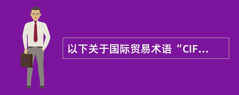 以下关于国际贸易术语“CIF”的内容提法正确的是（）。