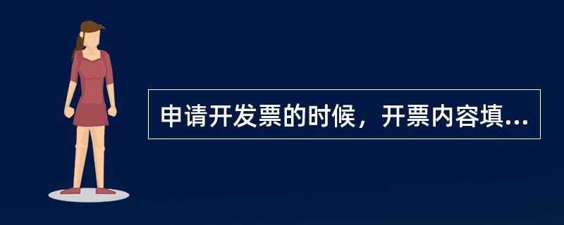 申请开发票的时候，开票内容填写什么（）