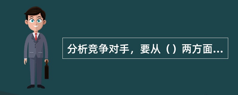 分析竞争对手，要从（）两方面进行分析。