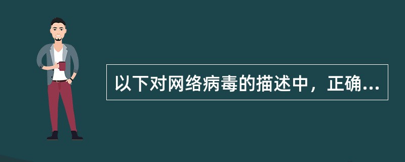 以下对网络病毒的描述中，正确的有（）