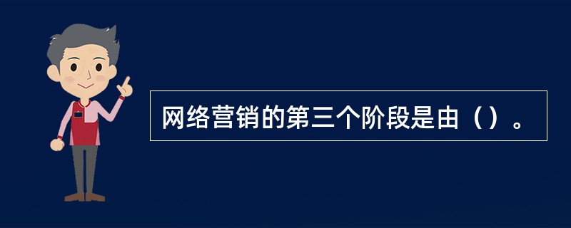 网络营销的第三个阶段是由（）。