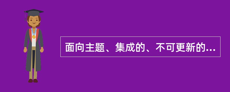 面向主题、集成的、不可更新的并随时间不断变化的数据集合是（）