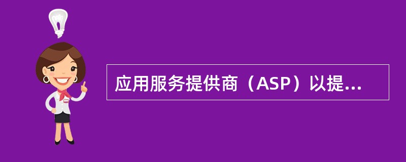 应用服务提供商（ASP）以提供（）以及相关服务为主。