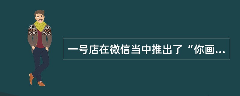 一号店在微信当中推出了“你画我猜”活动，活动方式是用户通过关注1号店的微信账号，