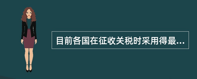 目前各国在征收关税时采用得最普遍的征税方法是（）。