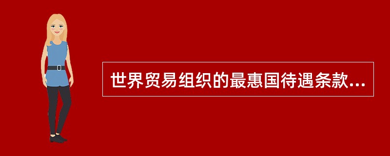 世界贸易组织的最惠国待遇条款和国民待遇条款体现了世界贸易组织的什么原则（）