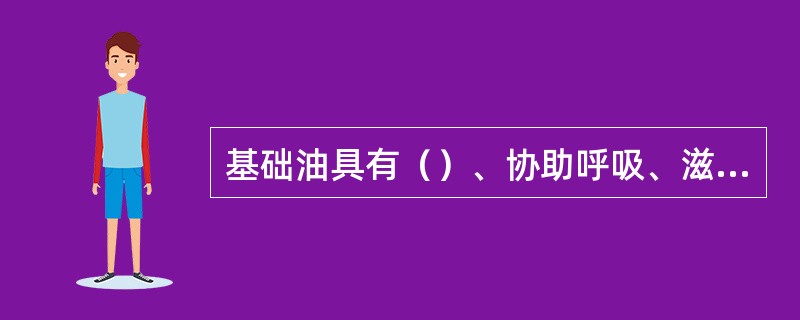 基础油具有（）、协助呼吸、滋润皮肤和润滑等作用。