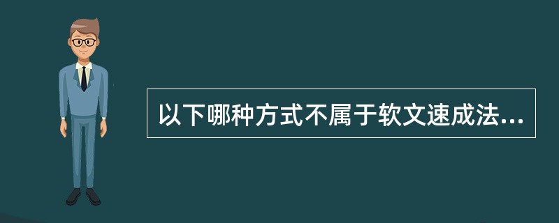 以下哪种方式不属于软文速成法（）