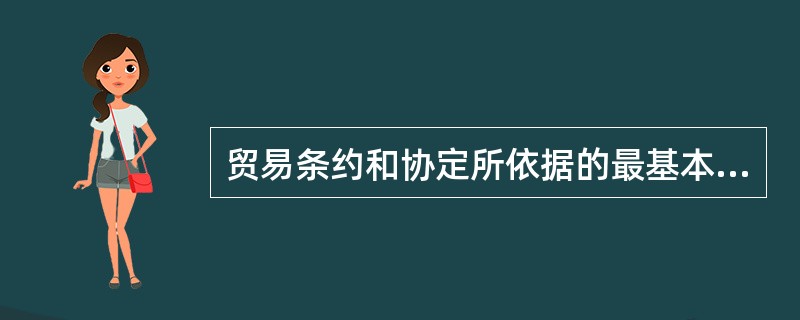 贸易条约和协定所依据的最基本的法律条款是（）和（）