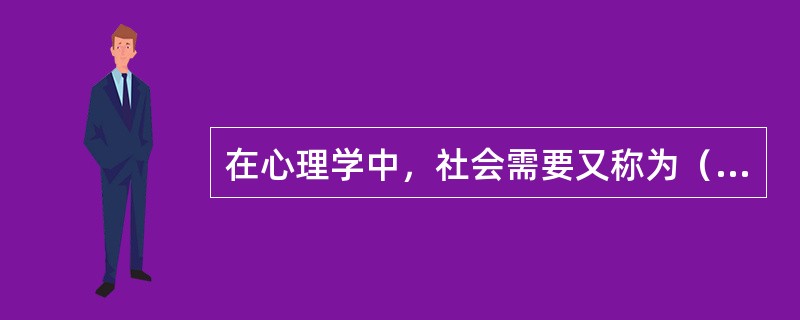 在心理学中，社会需要又称为（）需要。