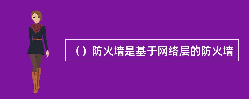 （）防火墙是基于网络层的防火墙