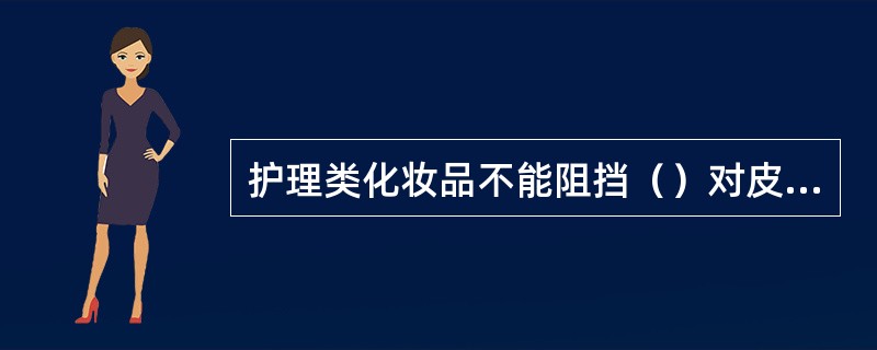 护理类化妆品不能阻挡（）对皮肤的伤害。