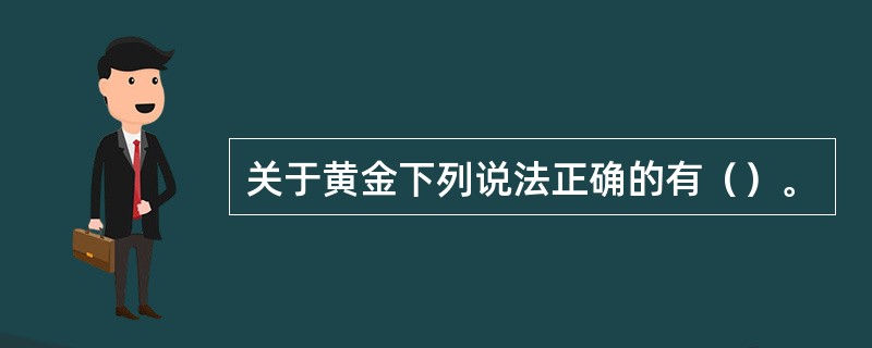 关于黄金下列说法正确的有（）。