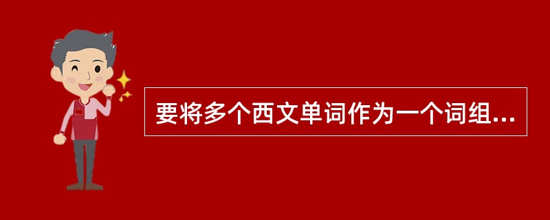 要将多个西文单词作为一个词组来查询，应该用（）符号。