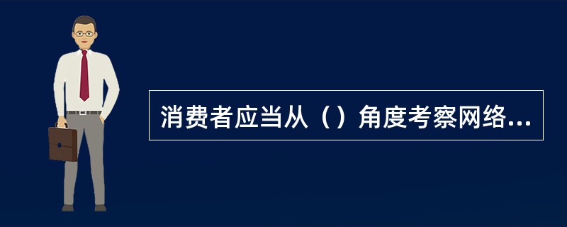 消费者应当从（）角度考察网络广告的可信度。