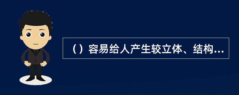 （）容易给人产生较立体、结构明显的印象，但往往也会让人觉得棱角过于突出、生硬。