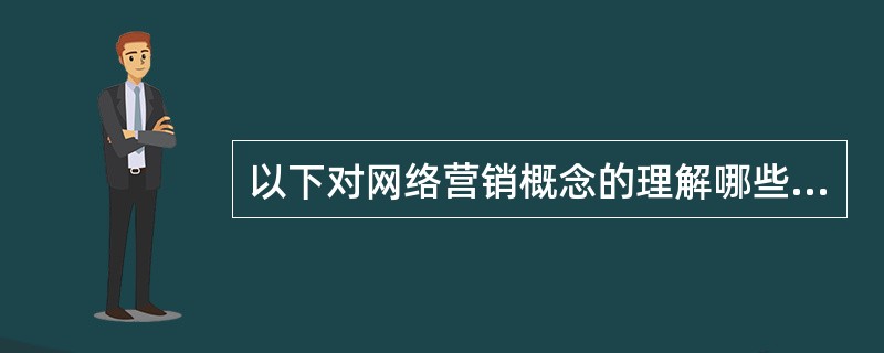 以下对网络营销概念的理解哪些是正确的（）。