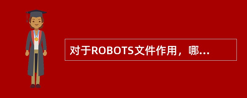 对于ROBOTS文件作用，哪些描述是正确（）