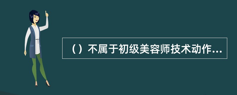 （）不属于初级美容师技术动作不准确、不到位选项。