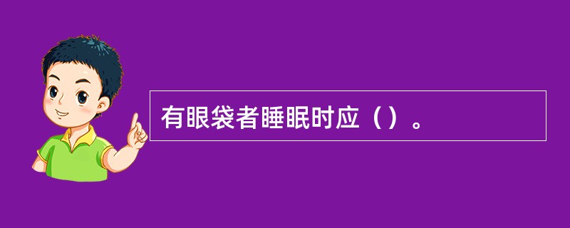 有眼袋者睡眠时应（）。