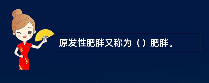 原发性肥胖又称为（）肥胖。