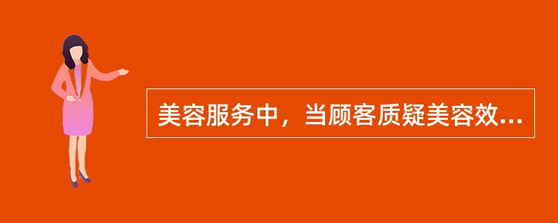 美容服务中，当顾客质疑美容效果时，美容师应重点介绍（）。