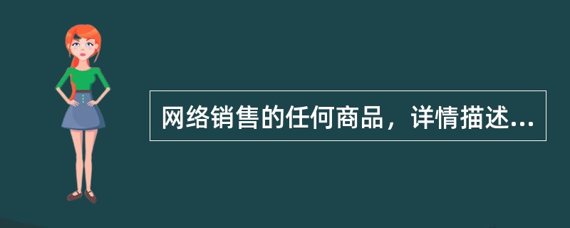 网络销售的任何商品，详情描述字越多越好