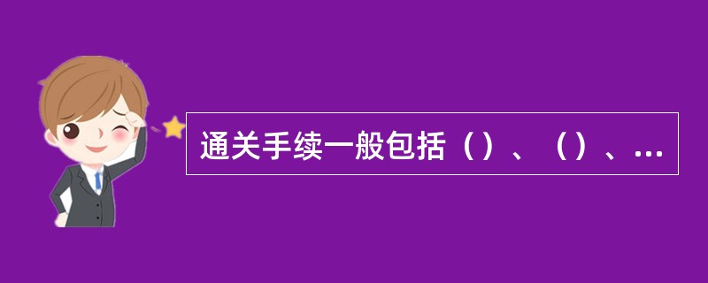 通关手续一般包括（）、（）、（）和（）等四个基本环节。