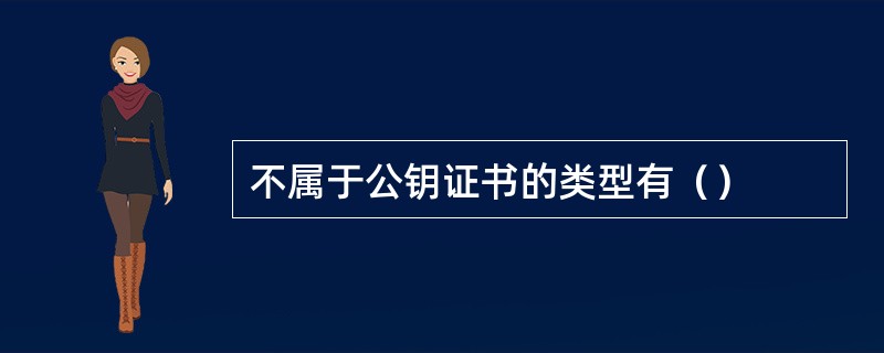 不属于公钥证书的类型有（）