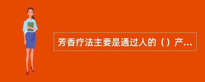 芳香疗法主要是通过人的（）产生对心理的影响。