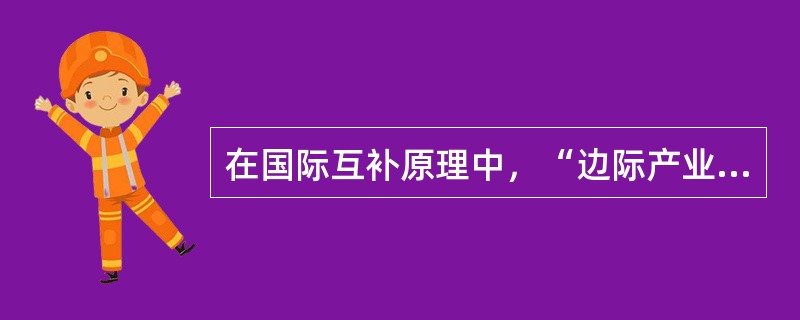 在国际互补原理中，“边际产业”指的是一国处于比较劣势的产业，它在逆国际分工的国际