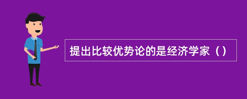 提出比较优势论的是经济学家（）