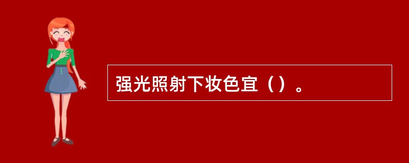 强光照射下妆色宜（）。