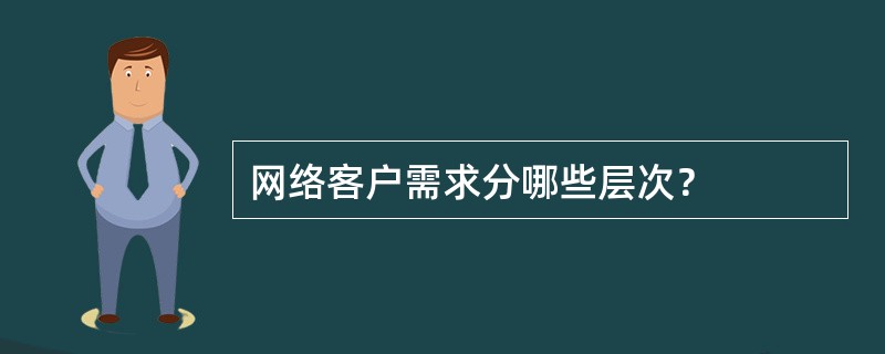 网络客户需求分哪些层次？